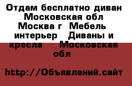 Отдам бесплатно диван - Московская обл., Москва г. Мебель, интерьер » Диваны и кресла   . Московская обл.